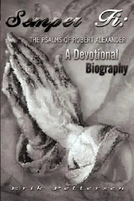 Semper Fi: The Psalms of Robert Alexander: A Devotional Biography by Erik Pettersen