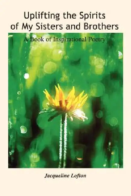 Uplifting the Spirits of My Sisters and Brothers: A Book of Inspirational Poetry by Jacqueline Lofton