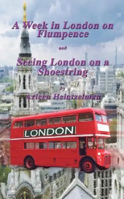 A Week in London on Flumpence-Seeing London on a Shoestring by Arleen Heintzelman