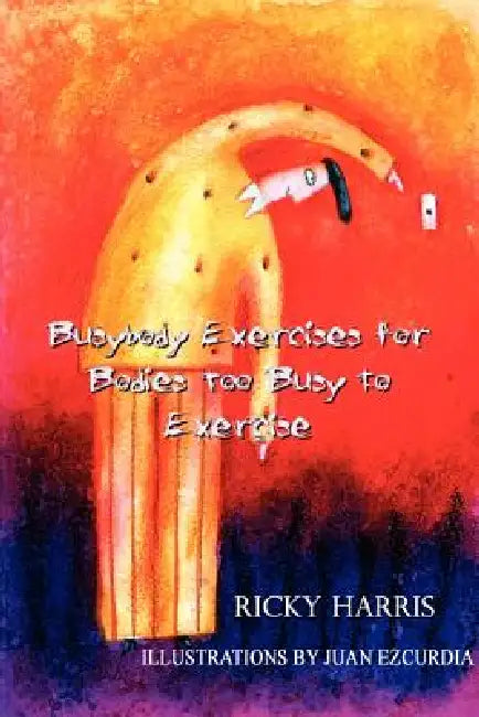 Busybody Exercises for Bodies Too Busy to Exercise by Ricky Harris
