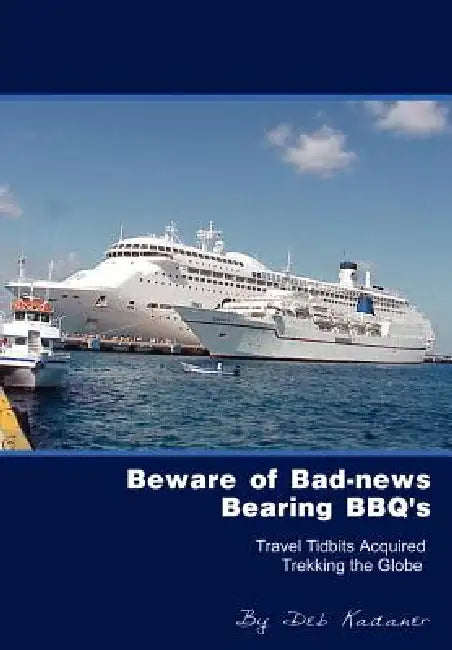 Beware of Bad-news Bearing BBQ's: Travel Tidbits Acquired Trekking the Globe by Deb Kadaner