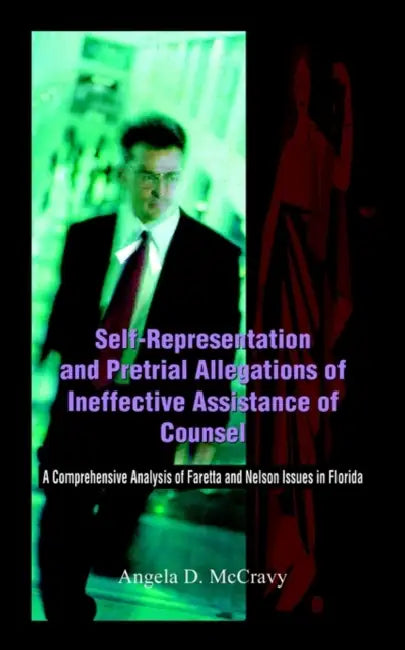 Self-Representation and Pretrial Allegations of Ineffective Assistance of Counsel: A Comprehensive Analysis of Faretta and Nelson Issues in Florida by Angela D. McCravy