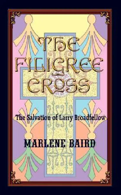The Filigree Cross: The Salvation of Larry Broadfellow by Marlene Baird
