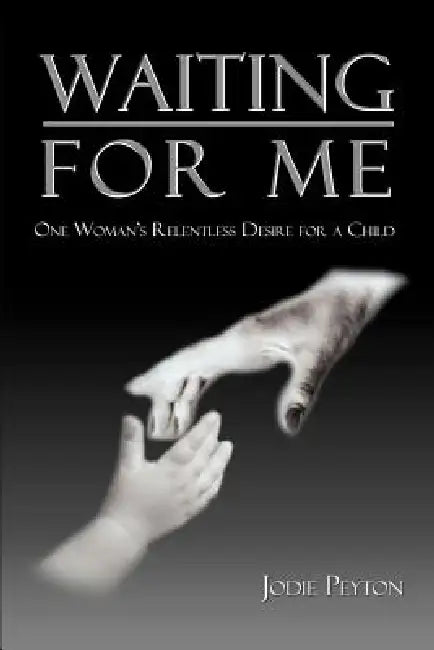 Waiting for Me: One Woman's Relentless Desire for a Child by Jodie Peyton