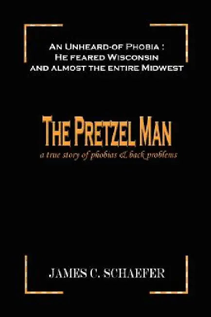 The Pretzel Man: A True Story of Phobias and Back Problems by James C. Schaefer