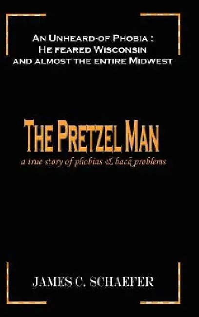 The Pretzel Man: A True Story of Phobias and Back Problems by James C. Schaefer