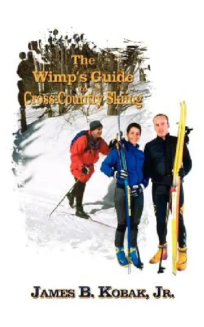 The Wimp's Guide to Cross-Country Skiing by Kobak James