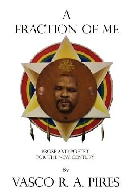 A Fraction of Me: Prose and Poetry for the New Century by Vasco R. a. Pires