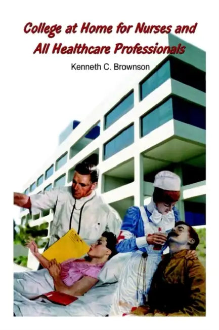 College at Home for Nurses and All Healthcare Professionals by Kenneth C. Brownson