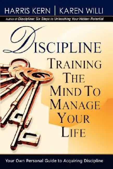 Discipline: Training the Mind to Manage Your Life by Harris Kern, Karen Willi