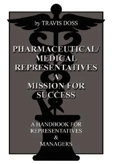 Pharmaceutical/Medical Representatives A Mission for Success: A Handbook for Representatives and Managers by Travis Doss