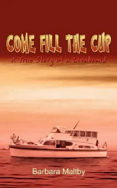 Come Fill the Cup: A True Story of a Livaboard by Barbara Maltby