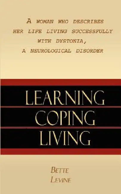 Learning, Coping, Living: A Woman Who Describes Her Life Living Successfully with Dystonia, A Neurological Disorder by Bette Levine