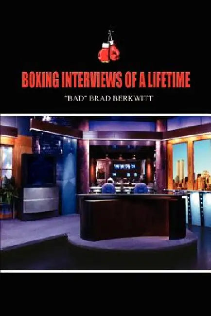 Boxing Interviews of a Lifetime by Bad Brad Berkwitt, Brad Berkwitt