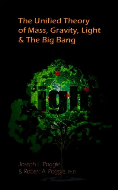 The Unified Theory of Mass, Gravity, Light & The Big Bang by Joseph L. Poggie, Robert A. Poggie PH. D.