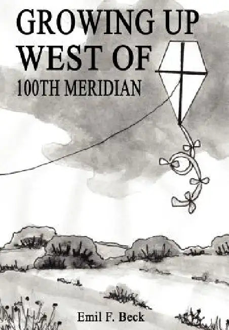 Growing Up West of 100th Meridian by Emil F. Beck