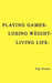 Playing Games-Losing Weight-Living Life by Peg Grossi