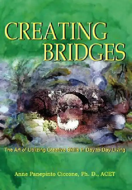 Creating Bridges: The Art of Utilizing Creative Skills in Day to Day Living by Ph. D. Acet Ciccone