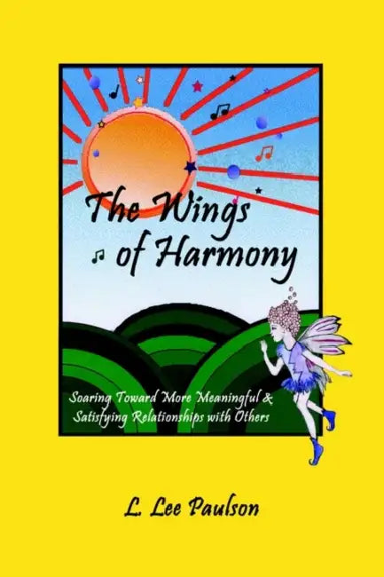 The Wings of Harmony: Soaring Toward More Meaningful & Satisfying Relationships with Others by L. Lee Paulson