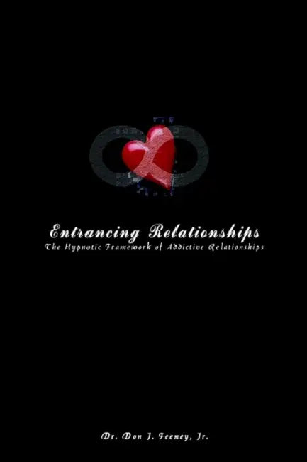 Entrancing Relationships: The Hypnotic Framework of Addictive Relationships by Jr. Feeney Don J.