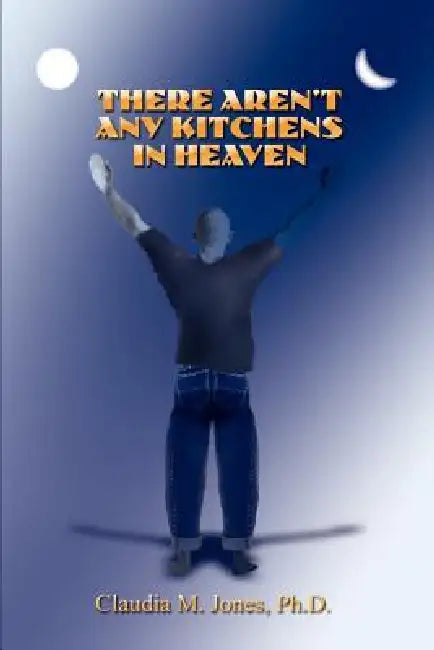 There Aren't Any Kitchens in Heaven by Claudia M. Jones Ph. D.