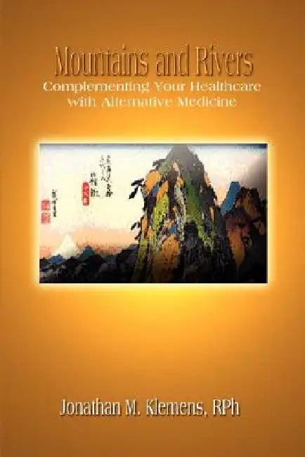 Mountains and Rivers: Complementing Your Healthcare with Alternative Medicine by Rph Jonathan M. Klemens