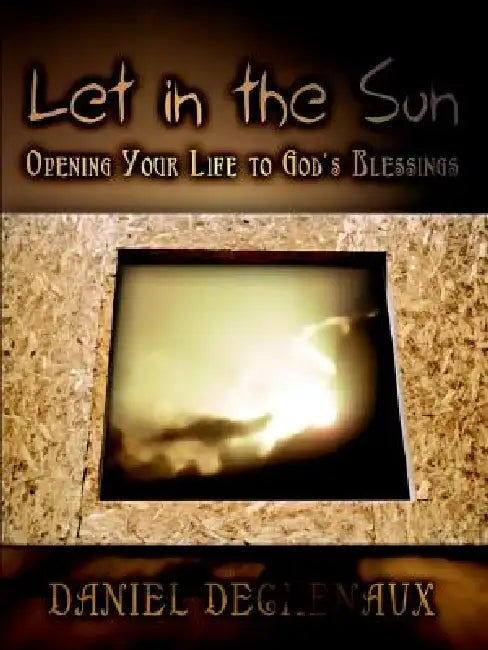 Let in the Sun: Opening Your Life to God's Blessings by Daniel Dechenaux