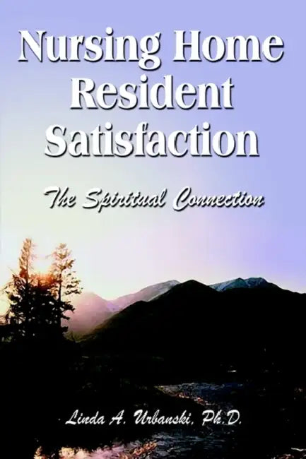 Nursing Home Resident Satisfaction: The Spiritual Connection by Linda a. Urbanski