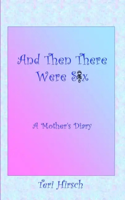 And Then There Were Six: A Mother's Diary by Teri Hirsch