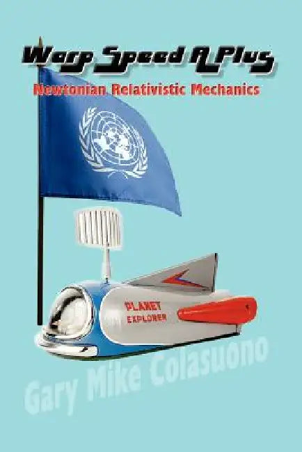 Warp Speed A Plus: Newtonian Relativistic Mechanics by Gary Mike Colasuono