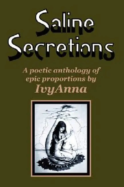 Saline Secretions: A Poetic Anthology of Epic Porportions by Ivyanna