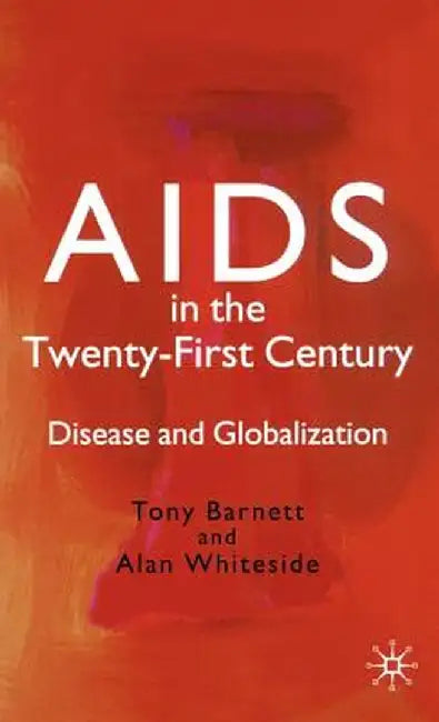 AIDS in the Twenty-First Century: Disease and Globalization by T. Barnett