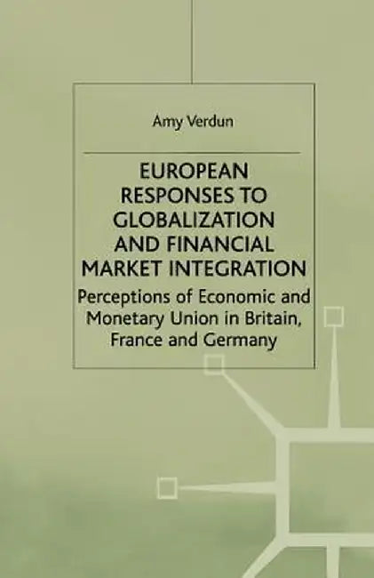 European Responses to Globalization and Financial Market Integration: Perceptions of Economic and Monetary Union in Britain, France and Germany by A. Verdun