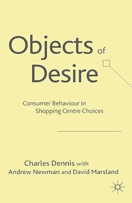 Objects of Desire: Consumer Behaviour in Shopping Centre Choices by C. Dennis