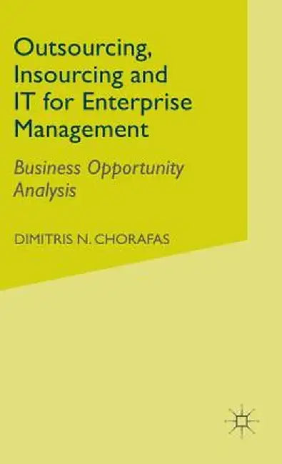 Outsourcing Insourcing and It for Enterprise Management: Business Opportunity Analysis by D. Chorafas