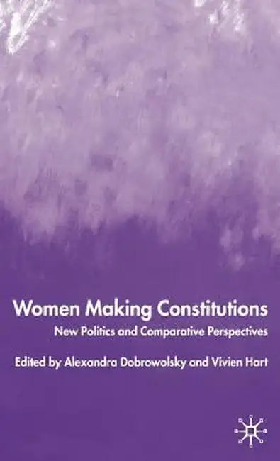 Women Making Constitutions: New Politics and Comparative Perspectives by A. Dobrowolsky