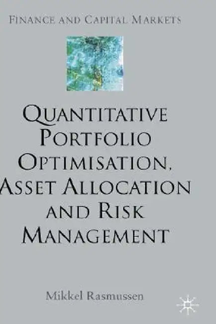Quantitative Portfolio Optimisation, Asset Allocation and Risk Management: A Practical Guide to Implementing Quantitative Investment Theory by M. Rasmussen
