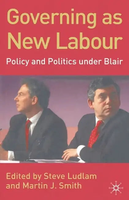 Governing as New Labour: Policy and Politics Under Blair by Steve Ludlam