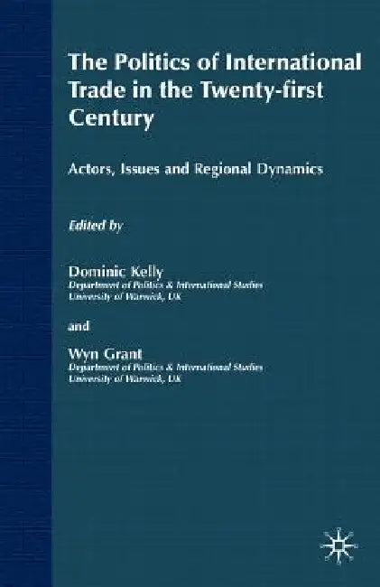 The Politics of International Trade in the 21st Century: Actors, Issues and Regional Dynamics by Wyn Grant, D. Kelly