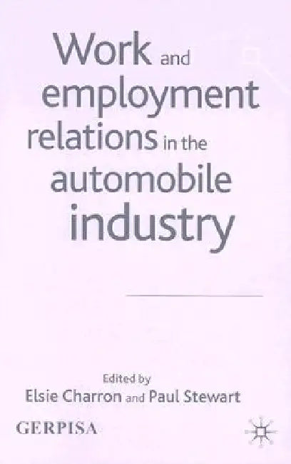 Work and Employment Relations in the Automobile Industry by E. Charron, P. Stewart