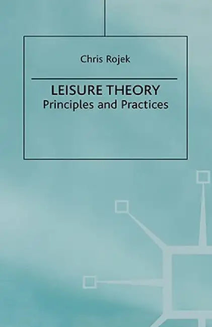 Leisure Theory: Principles and Practice by C. Rojek