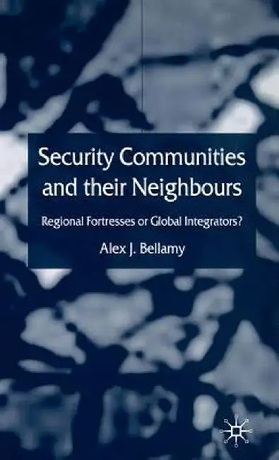 Security Communities and Their Neighbours: Regional Fortresses or Global Integrators? by A. Bellamy