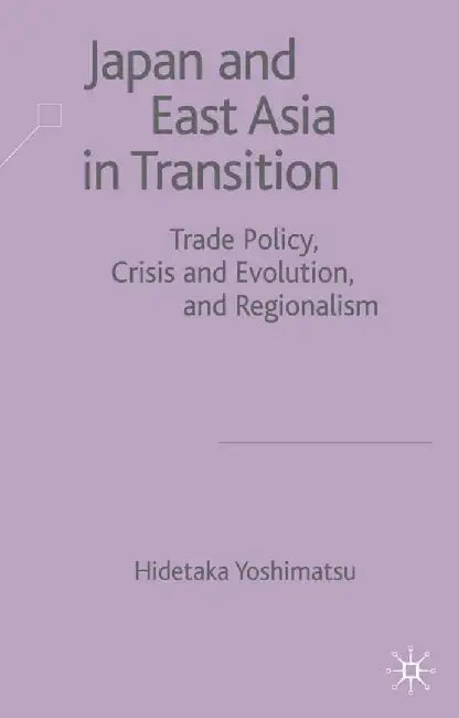 Japan and East Asia in Transition: Trade Policy, Crisis and Evolution, and Regionalism by H. Yoshimatsu