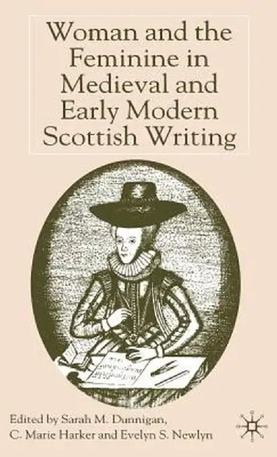 Woman and the Feminine in Medieval and Early Modern Scottish Writing by S. Dunnigan