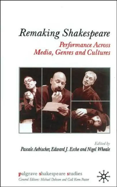 Remaking Shakespeare: Performance Across Media, Genres and Cultures by P. Aebischer, E. Esche, N. Wheale