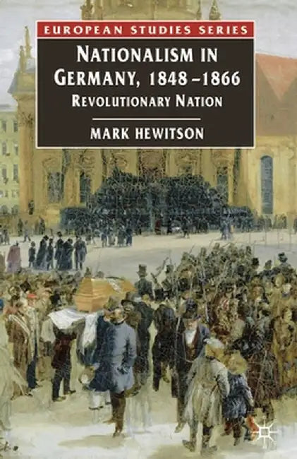 Nationalism in Germany, 1848-1866: Revolutionary Nation by Mark Hewitson