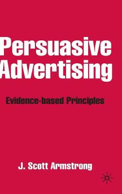 Persuasive Advertising: Evidence-Based Principles by J. Armstrong