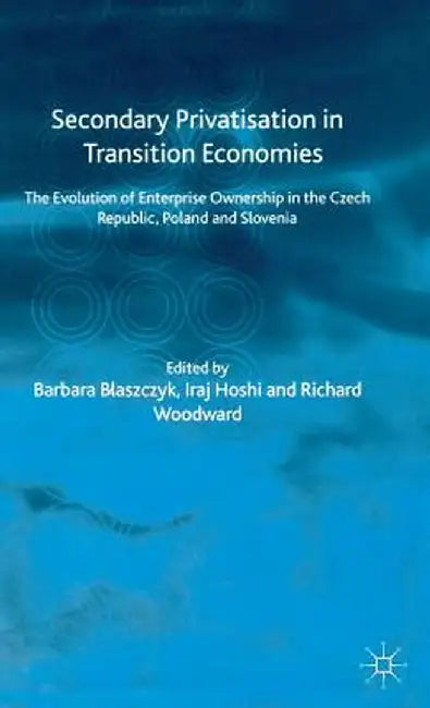 Secondary Privatization in Transition Economies: The Evolution of Enterprise Ownership in the Czech Republic, Poland and Slovenia by B. Blaszczyk