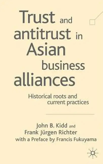 Trust and Antitrust in Asian Business Alliances: Historical Roots and Current Practices by John B. Kidd