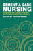 Dementia Care Nursing: Promoting Well-Being in People with Dementia and Their Families by Trevor Adams
